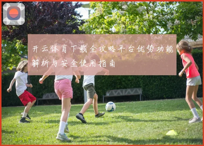 开云体育下载全攻略平台优势功能解析与安全使用指南