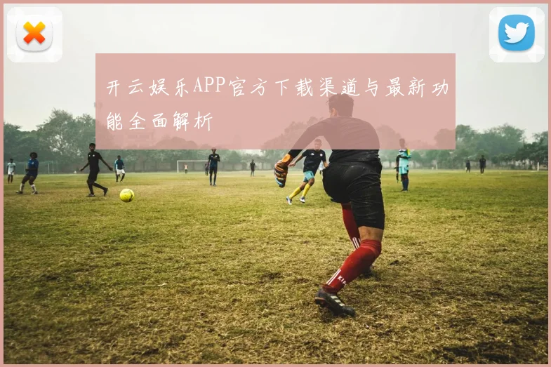 开云娱乐APP官方下载渠道与最新功能全面解析
