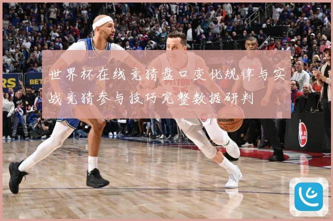 世界杯在线竞猜盘口变化规律与实战竞猜参与技巧完整数据研判