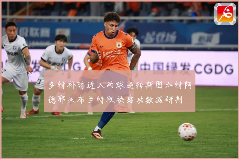多特补时连入两球逆转斯图加特阿德耶米布兰特联袂建功数据研判