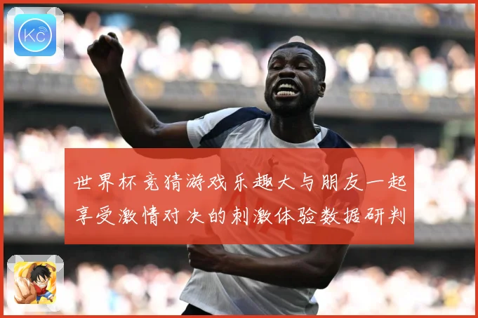 世界杯竞猜游戏乐趣大与朋友一起享受激情对决的刺激体验数据研判