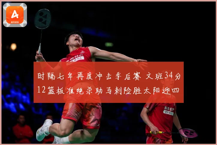 时隔七年再度冲击季后赛 文班34分12篮板准绝杀助马刺险胜太阳迎四连胜