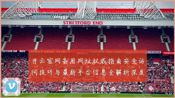 开云官网备用网址权威指南安全访问技巧与最新平台信息全解析深度