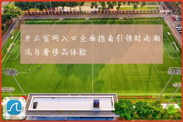 开云官网入口全面指南引领时尚潮流与奢侈品体验
