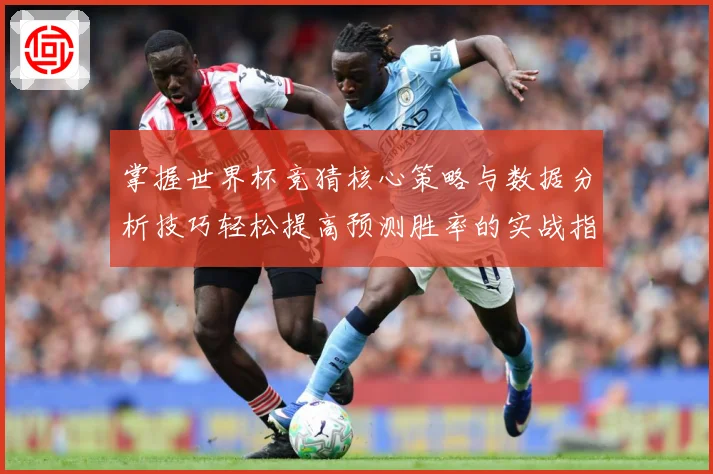 掌握世界杯竞猜核心策略与数据分析技巧轻松提高预测胜率的实战指南⚽