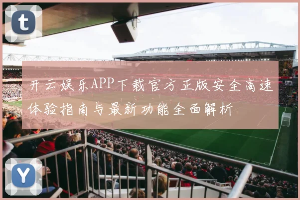 开云娱乐APP下载官方正版安全高速体验指南与最新功能全面解析