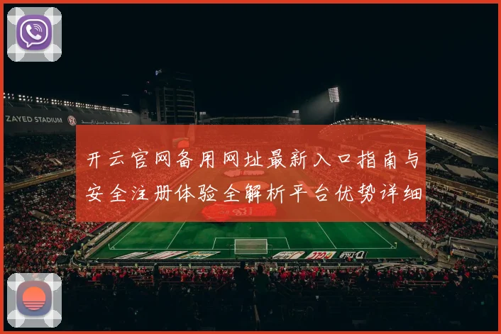 开云官网备用网址最新入口指南与安全注册体验全解析平台优势详细说明