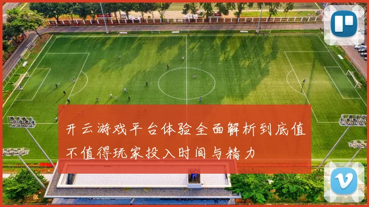 开云游戏平台体验全面解析到底值不值得玩家投入时间与精力