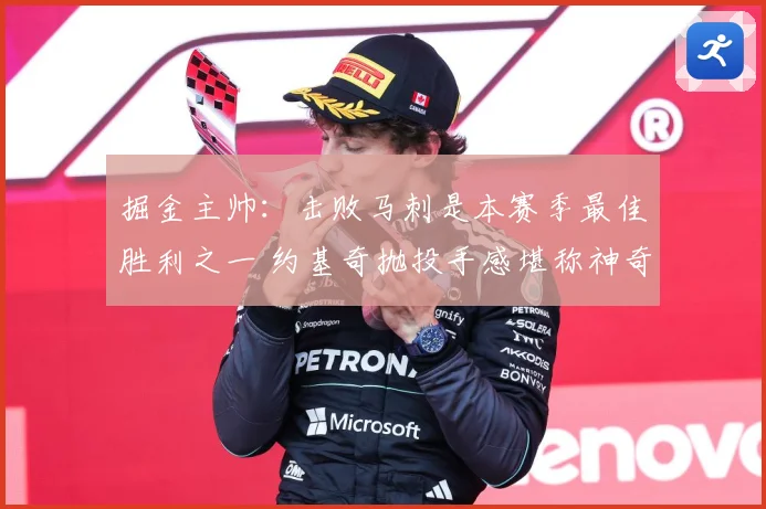 掘金主帅：击败马刺是本赛季最佳胜利之一 约基奇抛投手感堪称神奇