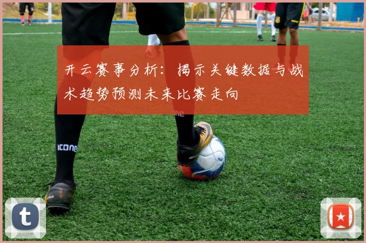 开云赛事分析：揭示关键数据与战术趋势预测未来比赛走向