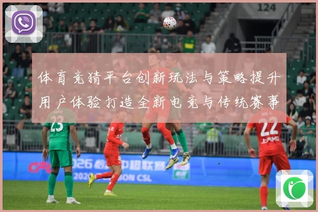 体育竞猜平台创新玩法与策略提升用户体验打造全新电竞与传统赛事数据研判