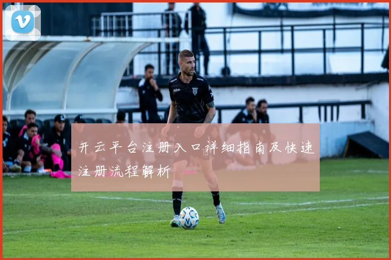 开云平台注册入口详细指南及快速注册流程解析