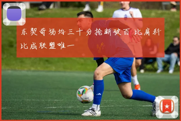 东契奇场均三十分抢断破百 比肩科比成联盟唯一