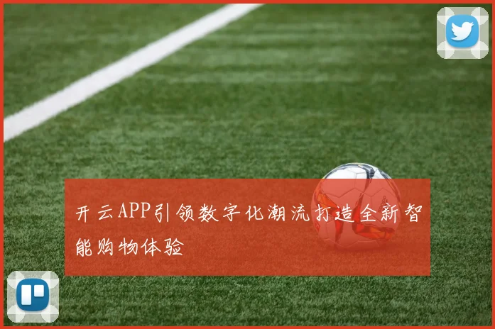 开云APP引领数字化潮流打造全新智能购物体验