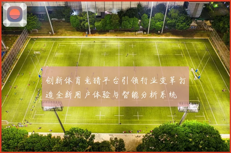 创新体育竞猜平台引领行业变革打造全新用户体验与智能分析系统
