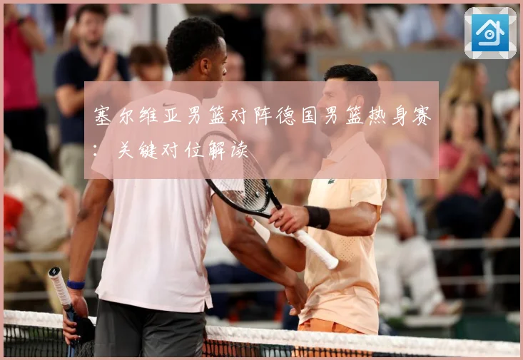 塞尔维亚男篮对阵德国男篮热身赛：关键对位解读