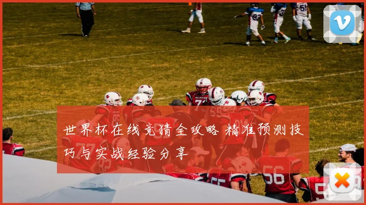 世界杯在线竞猜全攻略 精准预测技巧与实战经验分享