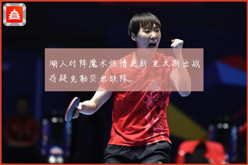 湖人对阵魔术伤情更新 里夫斯出战存疑克勒贝尔缺阵