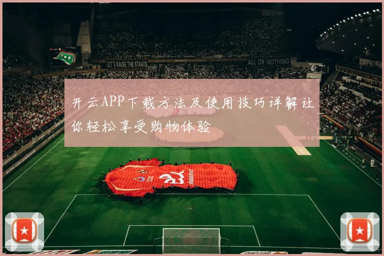 开云APP下载方法及使用技巧详解让你轻松享受购物体验