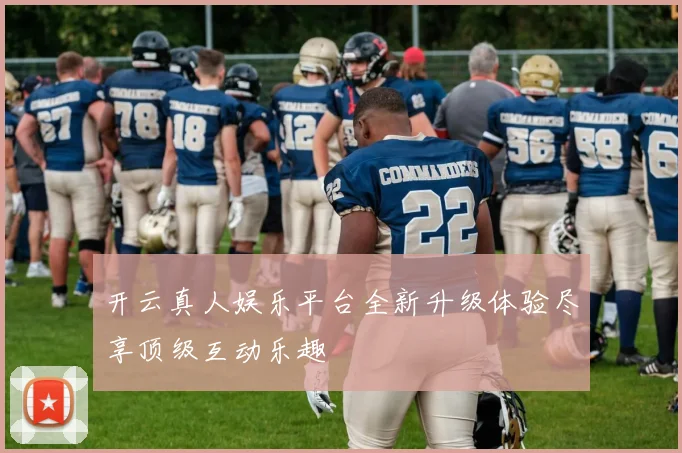 开云真人娱乐平台全新升级体验尽享顶级互动乐趣