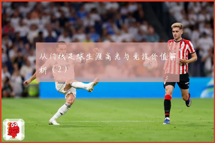 从门线足球生涯高光与竞技价值解析（2）