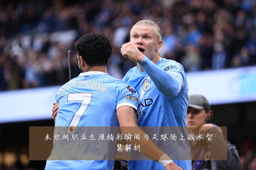 米尔纳职业生涯精彩瞬间与足球场上战术智慧解析