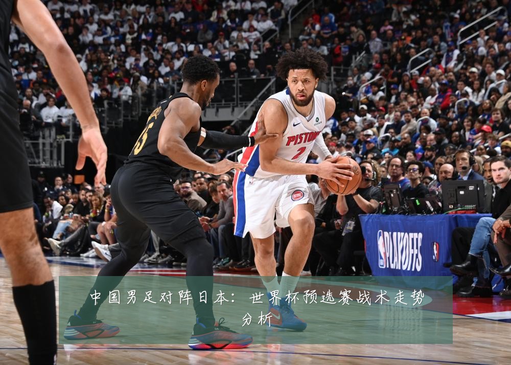 中国男足对阵日本：世界杯预选赛战术走势分析